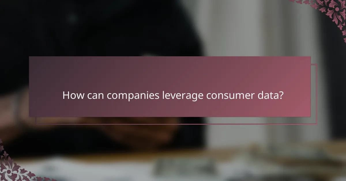How can companies leverage consumer data?