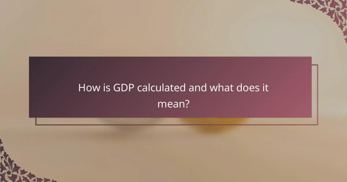 How is GDP calculated and what does it mean?