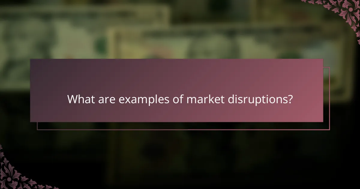 What are examples of market disruptions?