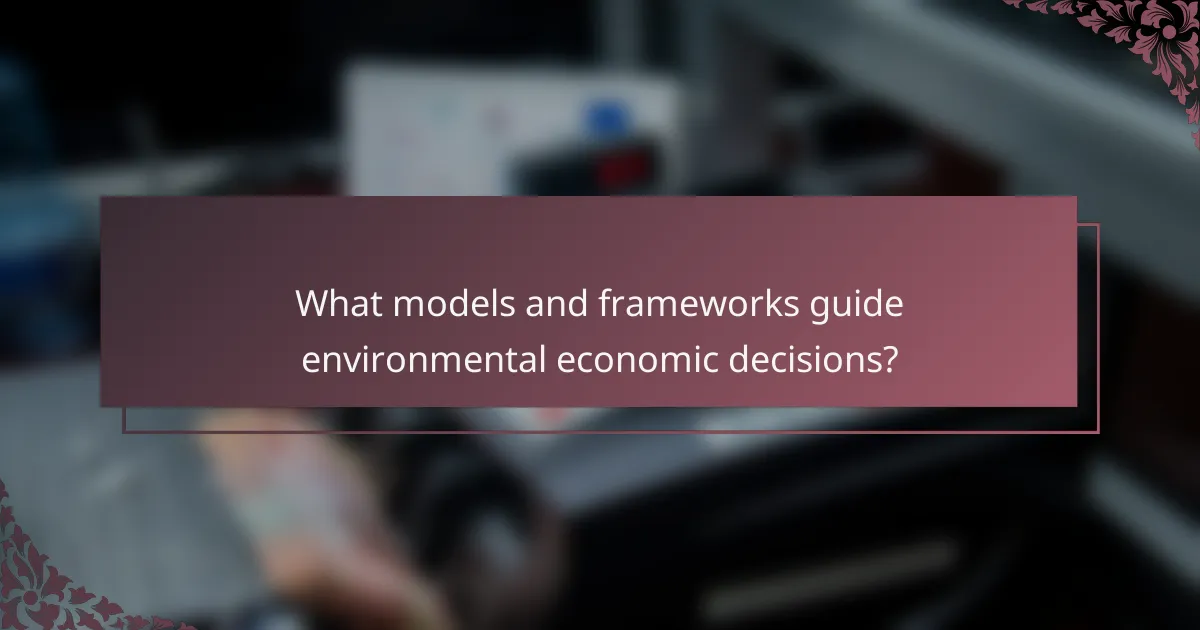 What models and frameworks guide environmental economic decisions?